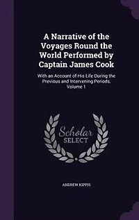 A Narrative of the Voyages Round the World Performed by Captain James Cook: With an Account of His Life During the Previous and Intervening Periods, Volume 1