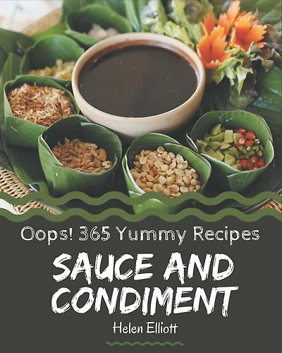 Oops! 365 Yummy Sauce and Condiment Recipes: The Best Yummy Sauce and Condiment Cookbook on Earth