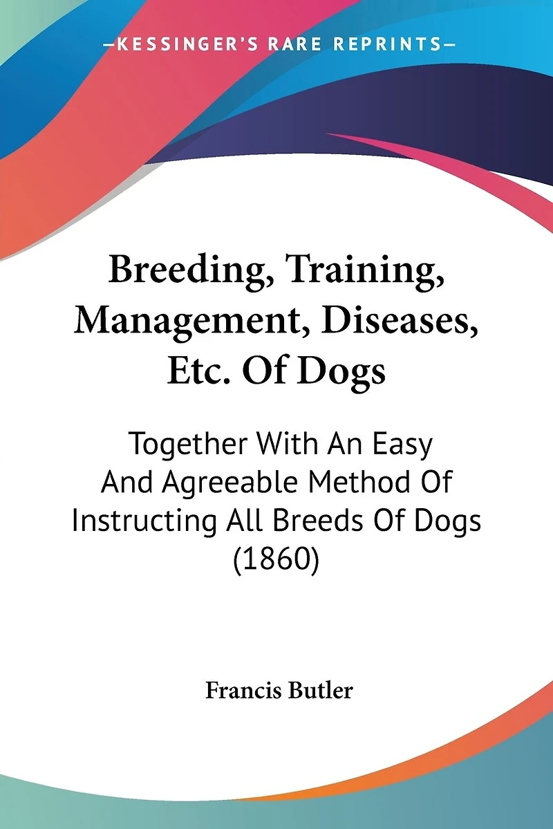 Breeding, Training, Management, Diseases, Etc. Of Dogs: Together With An Easy And Agreeable Method Of Instructing All Breeds Of Dogs (1860)
