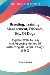Breeding, Training, Management, Diseases, Etc. Of Dogs: Together With An Easy And Agreeable Method Of Instructing All Breeds Of Dogs (1860)
