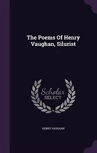 The Poems of Henry Vaughan, Silurist Volume 1