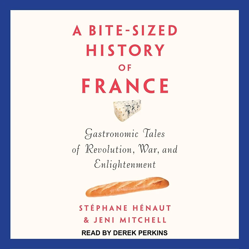 A Bite-Sized History of France Lib/E: Gastronomic Tales Revolution, War, and Enlightenment