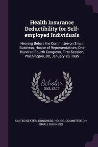Health Insurance Deductibility for Self-Employed Individuals: Hearing Before the Committee on Small Business, House of Representatives, One Hundred Fourth Congre