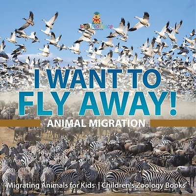 I Want To Fly Away! - Animal Migration Migrating Animals for Kids Children's Zoology Books