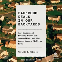 Backroom Deals Our Backyards: How Government Secrecy Harms Communities and the Local Heroes Fighting Back