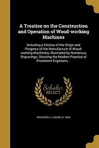 A Treatise on the Construction and Operation of Wood-working Machines
