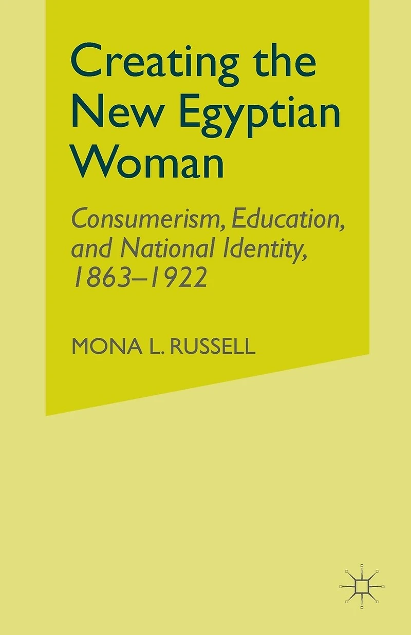 Creating The New Egyptian Woman: Consumerism, Education, and National Identity, 1863-1922