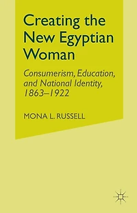 Creating The New Egyptian Woman: Consumerism, Education, and National Identity, 1863-1922