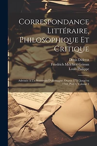 Correspondance Littéraire, Philosophique Et Critique: Adressée À Un Souverain D'allemagne, Depuis 1753 Jusqu'en 1769, Part 3, volume 3