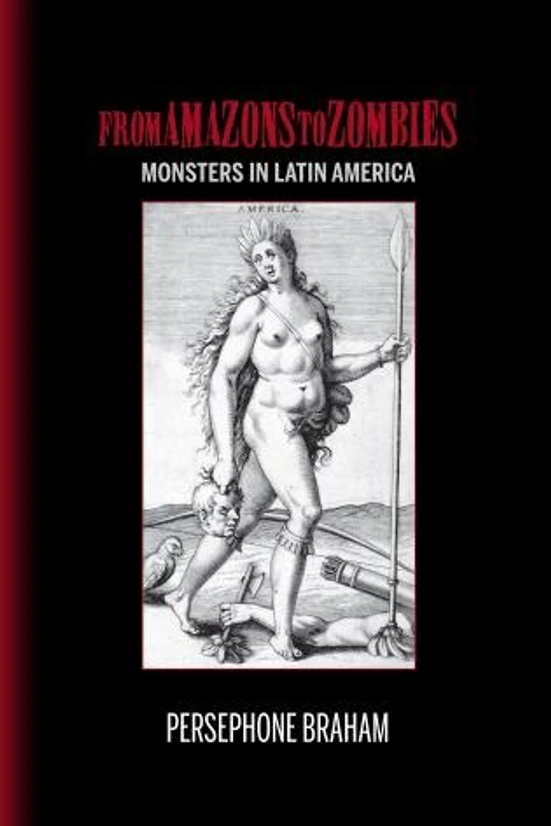 From Amazons to Zombies: Monsters Latin America