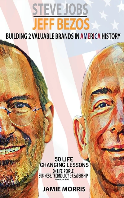 Steve Jobs Jeff Bezos: Building 2 Valuable brands in America - 50 Life changing lessons from them on Life, People, Business, Technology & Leadership(2 manuscripts)