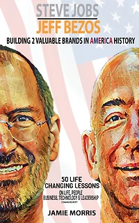 Steve Jobs Jeff Bezos: Building 2 Valuable brands in America - 50 Life changing lessons from them on Life, People, Business, Technology & Leadership(2 manuscripts)