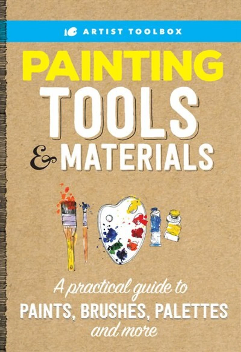 Artist Toolbox: Painting Tools & Materials: A practical guide to paints, brushes, palettes and more