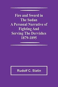 Fire and Sword in the Sudan A Personal Narrative of Fighting and Serving the Dervishes 1879-1895