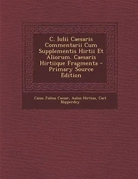 C. Iulii Caesaris Commentarii Cum Supplementis Hirtii Et Aliorum. Hirtiique Fragmenta