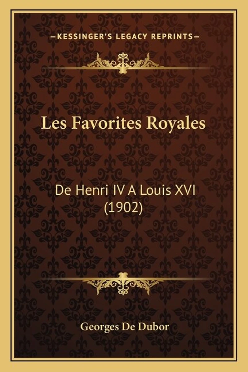 Les Favorites Royales: De Henri IV A Louis XVI (1902)