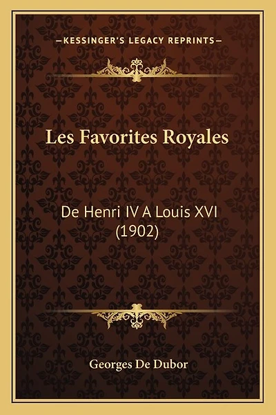 Les Favorites Royales: De Henri IV A Louis XVI (1902)