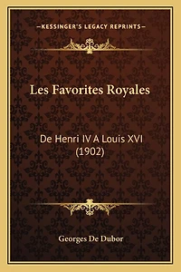 Les Favorites Royales: De Henri IV A Louis XVI (1902)