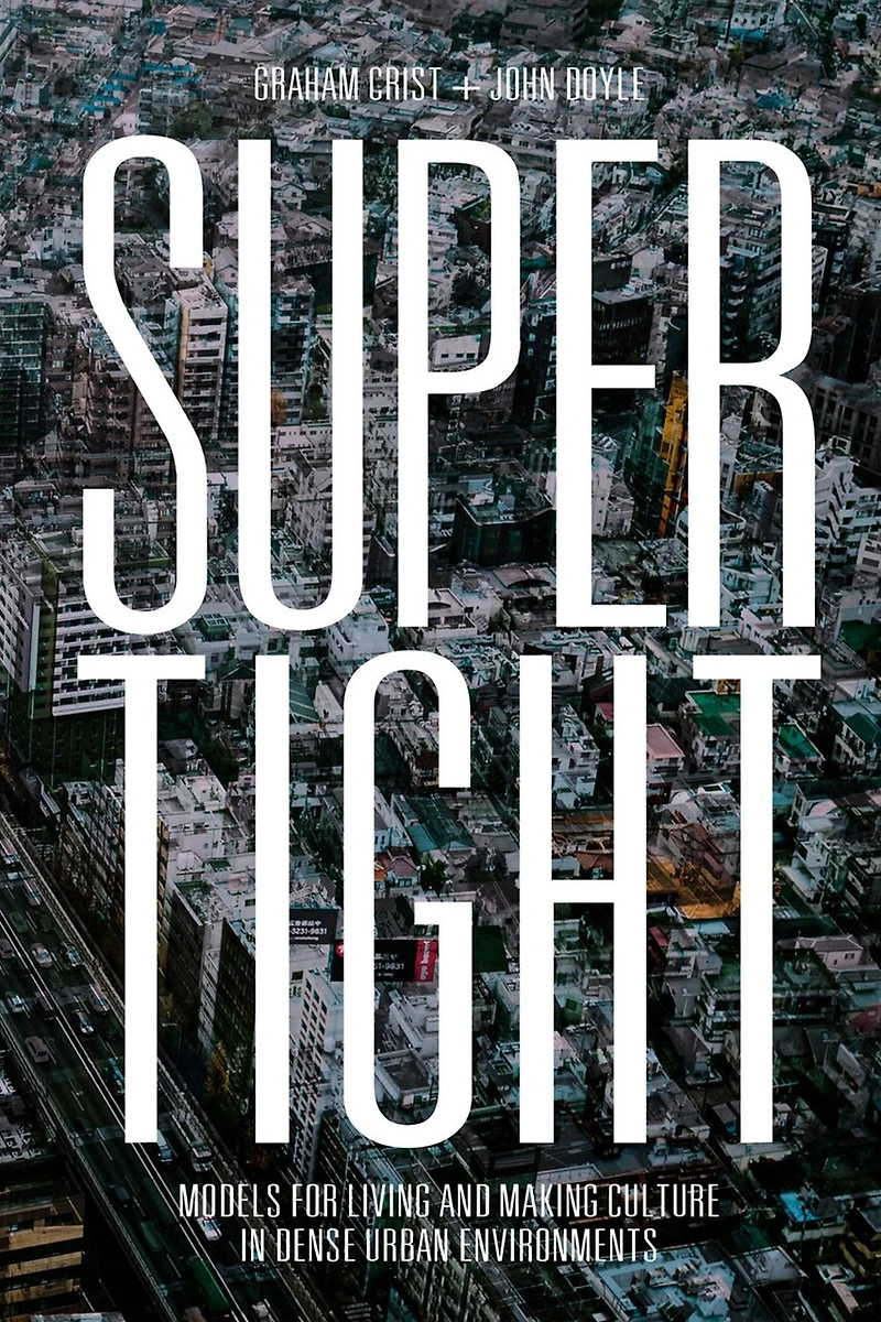 Supertight: Models For Living And Making Culture Dense Urban Environments