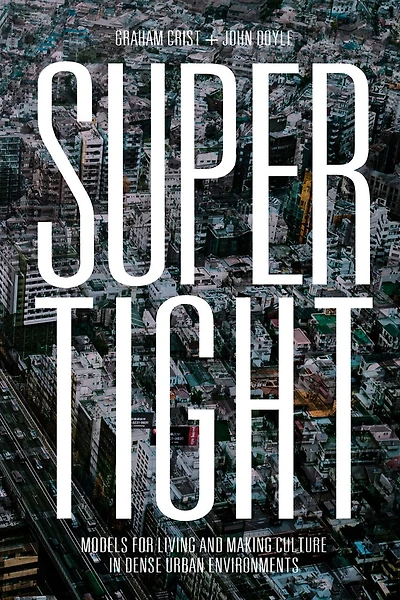 Supertight: Models For Living And Making Culture Dense Urban Environments
