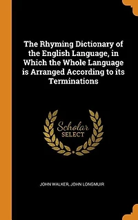 The Rhyming Dictionary of the English Language, in Which the Whole Language is Arranged According to its Terminations