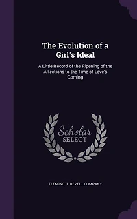 The Evolution of a Girl's Ideal: A Little Record of the Ripening of the Affections to the Time of Love's Coming