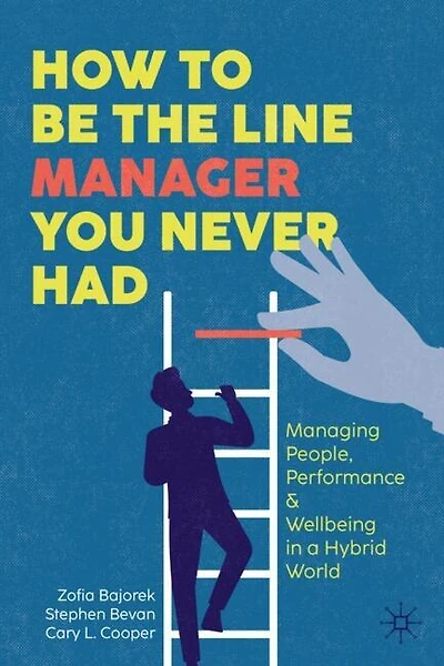 How to Be the Line Manager You Never Had: Managing People, Performance and Wellbeing a Hybrid World