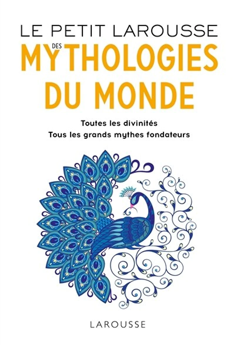 PETIT LAROUSSE DES MYTHOLOGIES DU MONDE: toutes les divinités, tous grands mythes fondateurs