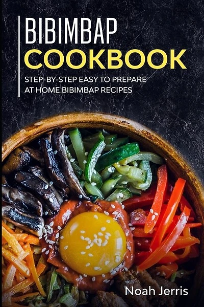 Bibimbap Cookbook: Step-by-step Easy to prepare at home Bibimbap recipes