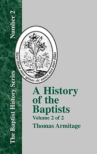 A History of the Baptists: Volume Two; Traced by Their Vital Principles and Practices, from Time Our Lord Saviour Jesus Christ to Year 1886