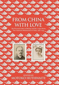 From China with Love: The Personal Letters of Bishop and Mrs. Logan Roots, Two American Missionaries (1900-1934)