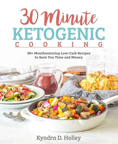 30-Minute Ketogenic Cooking: 50+ Mouthwatering Low-Carb Recipes to Save You Time and Money