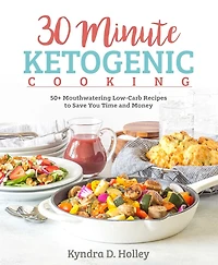 30-Minute Ketogenic Cooking: 50+ Mouthwatering Low-Carb Recipes to Save You Time and Money
