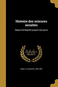 Histoire Des Sciences Occultes: Depuis L'antiquité Jusqu'a Nos Jours