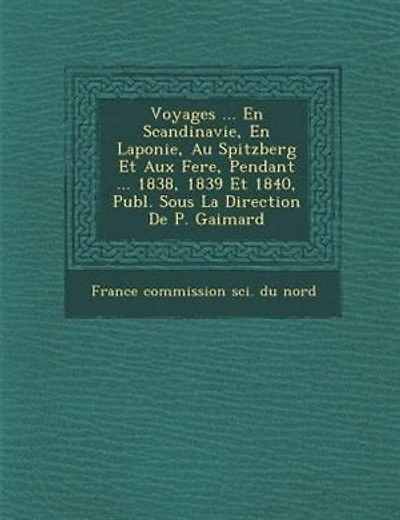 Voyages ... En Scandinavie, Laponie, Au Spitzberg Et Aux Feröe, Pendant 1838, 1839 1840, Publ. Sous La Direction De P. Gaimard