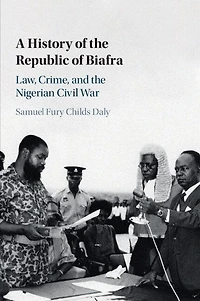 A History of the Republic Biafra: Law, Crime, and Nigerian Civil War
