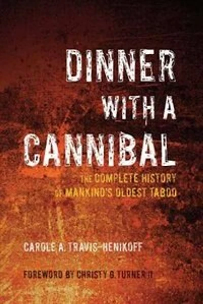Dinner with a Cannibal: The Complete History of Mankind's Oldest Taboo