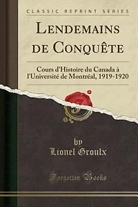 Lendemains de ConquÛte: Cours d'Histoire du Canada Ó l'UniversitÚ MontrÚal, 1919-1920 (Classic Reprint)