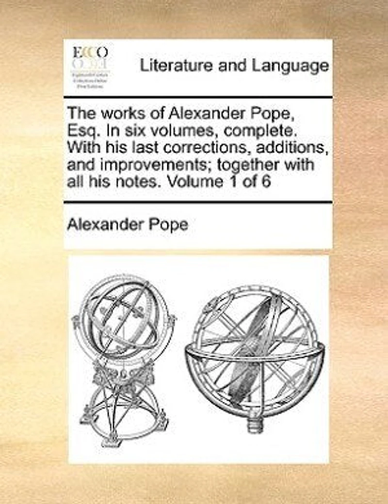 The Works Of Alexander Pope, Esq. Six Volumes, Complete. With His Last Corrections, Additions, And Improvements; Together All Notes. Volume 1 6