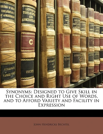 Synonyms: Designed to Give Skill in the Choice and Right Use of Words, and to Afford Variety and Facility in Expression