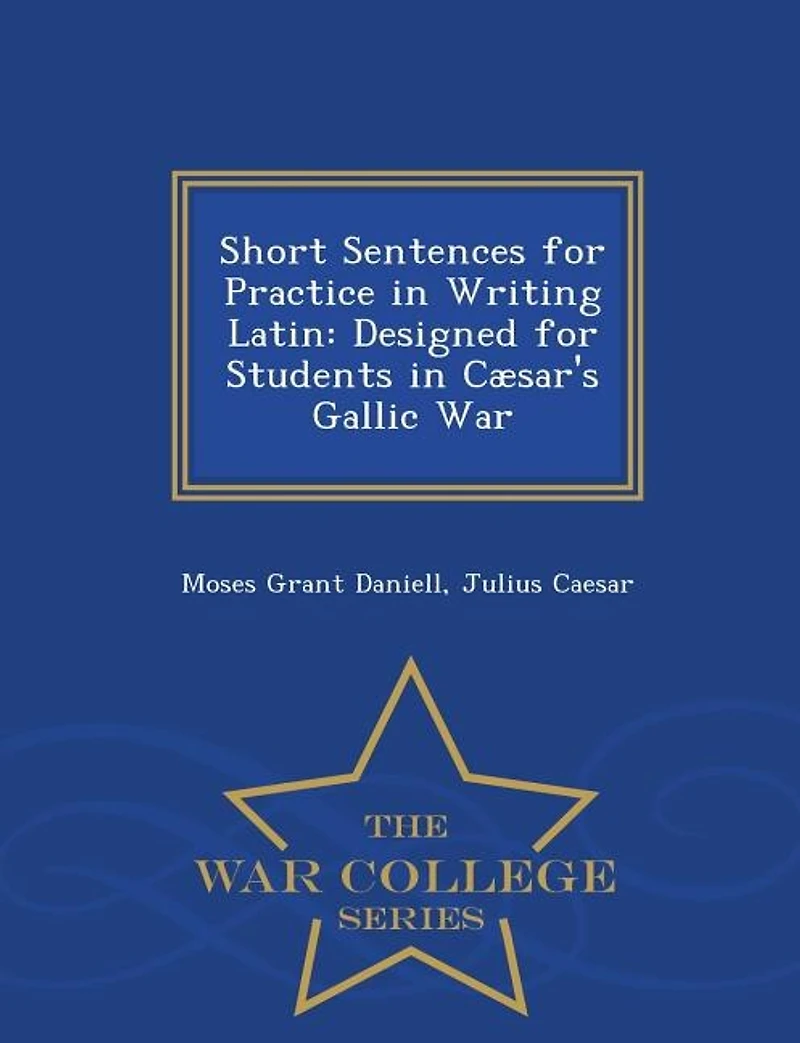 Short Sentences for Practice Writing Latin: Designed Students Cæsar's Gallic War (Classic Reprint)