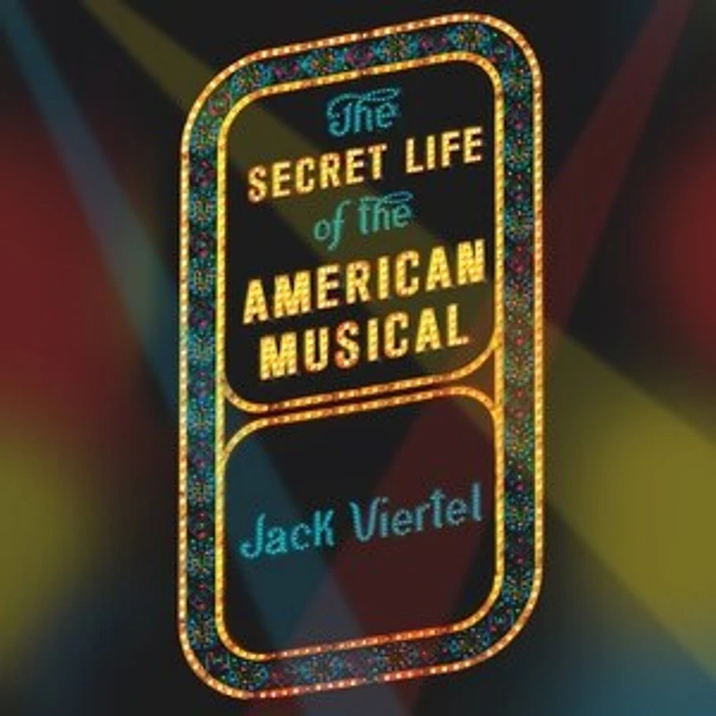 the Secret Life of American Musical Lib/E: How Broadway Shows Are Built