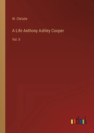 A Life Anthony Ashley Cooper: Vol. II
