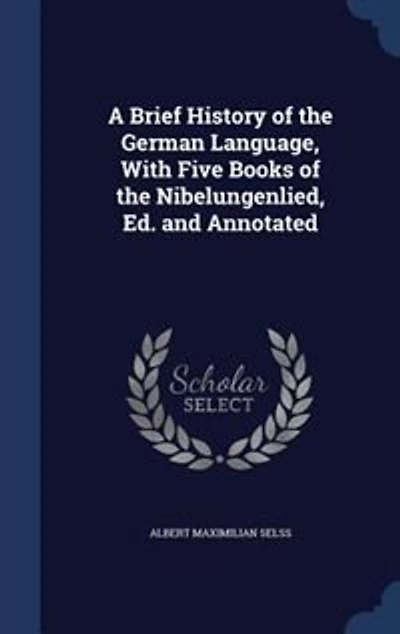 A Brief History of the German Language, With Five Books Nibelungenlied, Ed. and Annotated