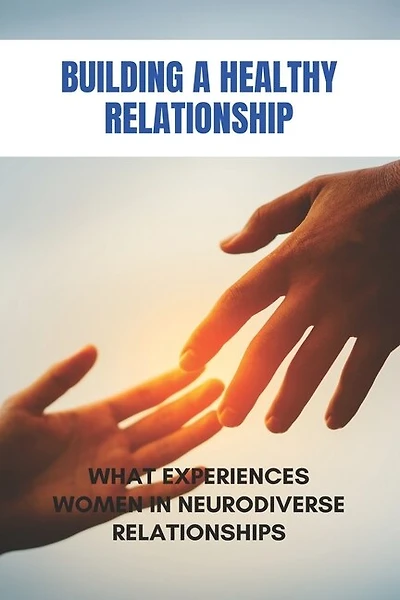 Building A Healthy Relationship: What Experiences Women In Neurodiverse Relationships: Core Differences In Ways Of Maintaining Emotional Stability