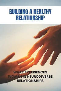 Building A Healthy Relationship: What Experiences Women In Neurodiverse Relationships: Core Differences In Ways Of Maintaining Emotional Stability