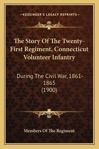 The Story Of The Twenty-First Regiment, Connecticut Volunteer Infantry: During The Civil War, 1861-1865 (1900)