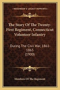 The Story Of The Twenty-First Regiment, Connecticut Volunteer Infantry: During The Civil War, 1861-1865 (1900)