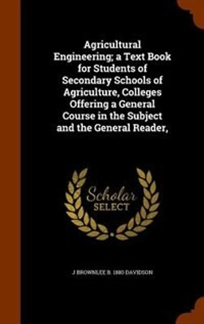 Agricultural Engineering a Text Book for Students of Secondary Schools Agriculture, Colleges Offering General, Course the Subject and General Reader (Classic Reprint)
