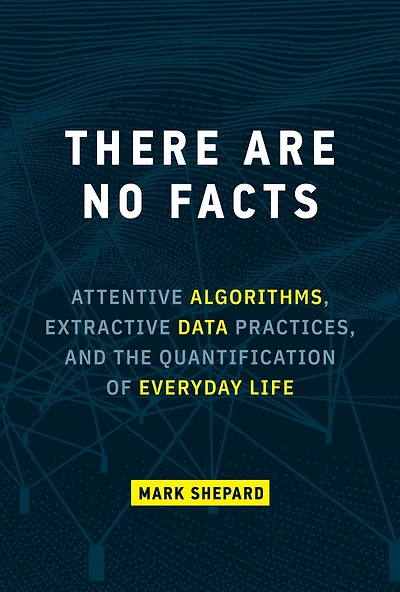 There Are No Facts: Attentive Algorithms, Extractive Data Practices, And The Quantification Of Everyday Life